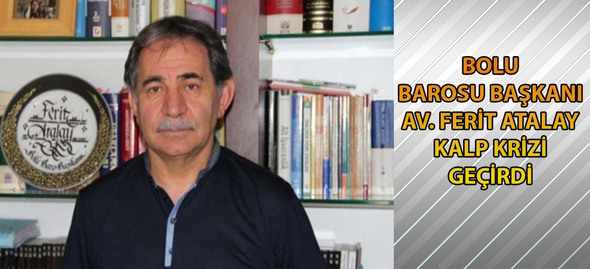 Bolu Barosu Başkanı AV. FERİT ATALAY KALP KRİZİ GEÇİRDİ