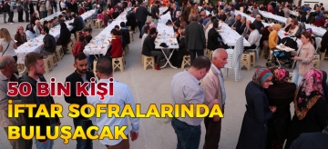 50 BİN KİŞİ İFTAR SOFRALARINDA BULUŞACAK