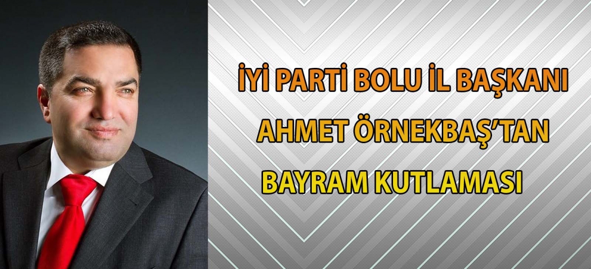 İYİ PARTİ BOLU İL BAŞKANI AHMET ÖRNEKBAŞ'TAN BAYRAM KUTLAMASI