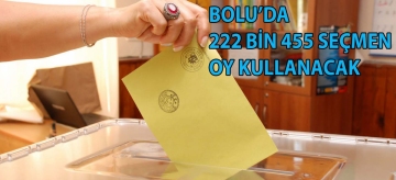 BOLU'DA 222 BİN 455 SEÇMEN OY KULLANACAK