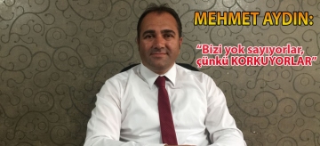 MEHMET AYDIN: "Bizi yok sayıyorlar, çünkü KORKUYORLAR"