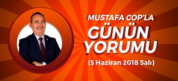 MUSTAFA COP'LA GÜNÜN YORUMU (5 Haziran 2018)