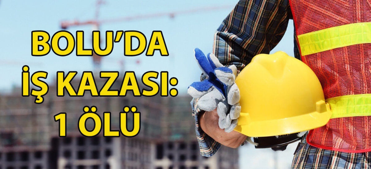 Bolu'da iş kazası: 1 ölü
