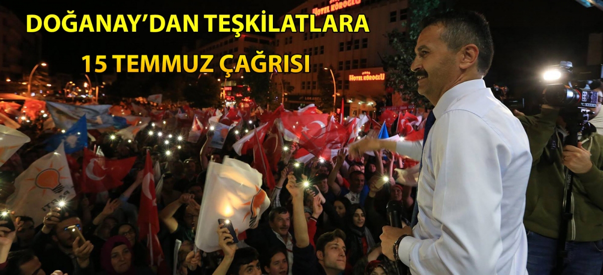 Doğanay'dan Teşkilatlara 15 Temmuz çağrısı
