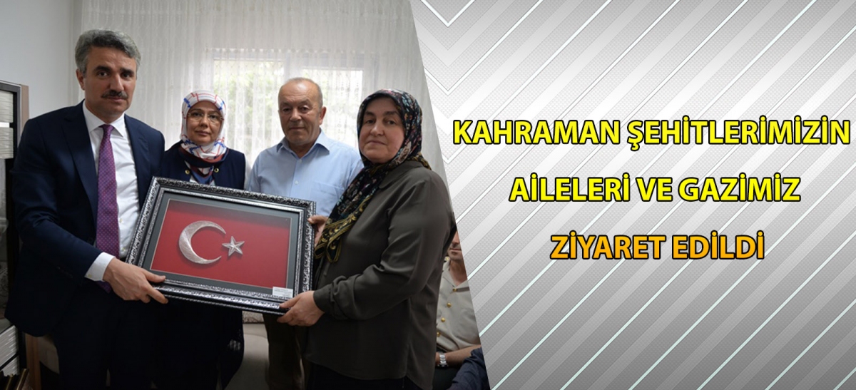 KAHRAMAN ŞEHİTLERİMİZİN AİLELERİ VE GAZİMİZ ZİYARET EDİLDİ