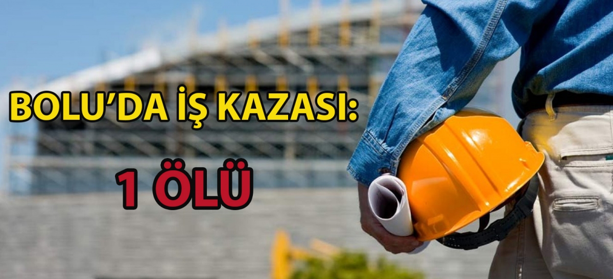 Bolu'da iş kazası: 1 ölü