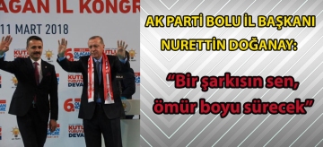 Ak Parti Bolu İl Başkanı Nurettin Doğanay;  "Bir şarkısın sen ömür boyu sürecek"
