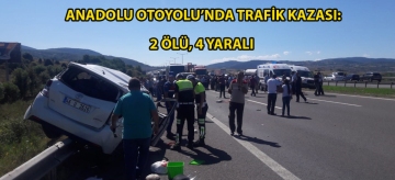 Anadolu Otoyolu'nda trafik kazası: 2 ölü, 4 yaralı