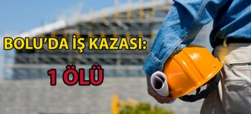 Bolu'da iş kazası: 1 ölü