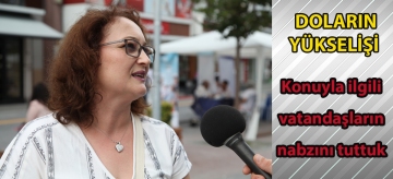 DOLARIN YÜKSELİŞİ: Konuyla ilgili vatandaşların nabzını tuttuk