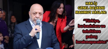 Hak-İş Genel Başkanı Mahmut Arslan:  "Türkiye, bu baskılara ve tehditlere pabuç bırakmayacaktır"