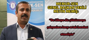 Memur-Sen Genel Başkan Vekili Metin Memiş: "Bu ülkeye diz çöktürmeye çalışanlara karşı ortak hareket etmeliyiz"
