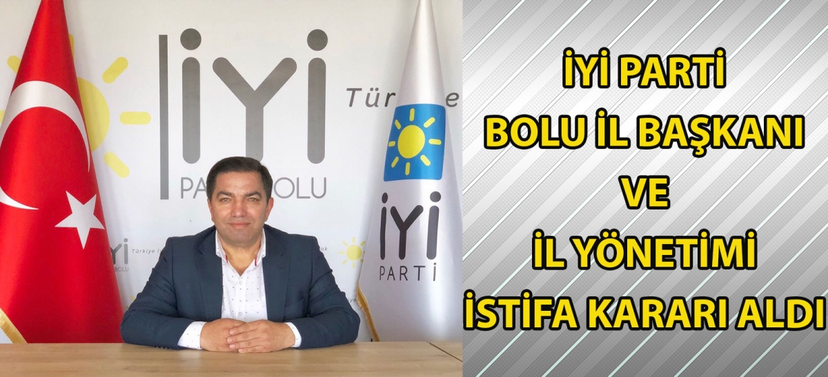 İyi Parti Bolu İl Başkanı ve İl Yönetimi İstifa Kararı Aldı