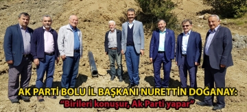Ak Parti Bolu İl Başkanı Nurettin Doğanay; "Birileri konuşur, Ak Parti yapar"