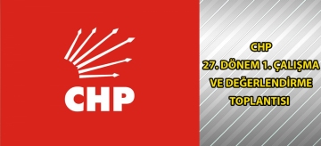 CHP 27. Dönem 1. Çalışma ve Değerlendirme Toplantısı