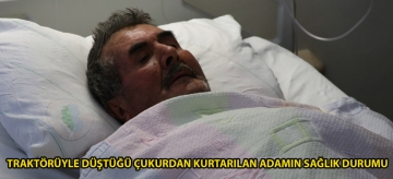 Traktörüyle düştüğü çukurdan kurtarılan adamın sağlık durumu