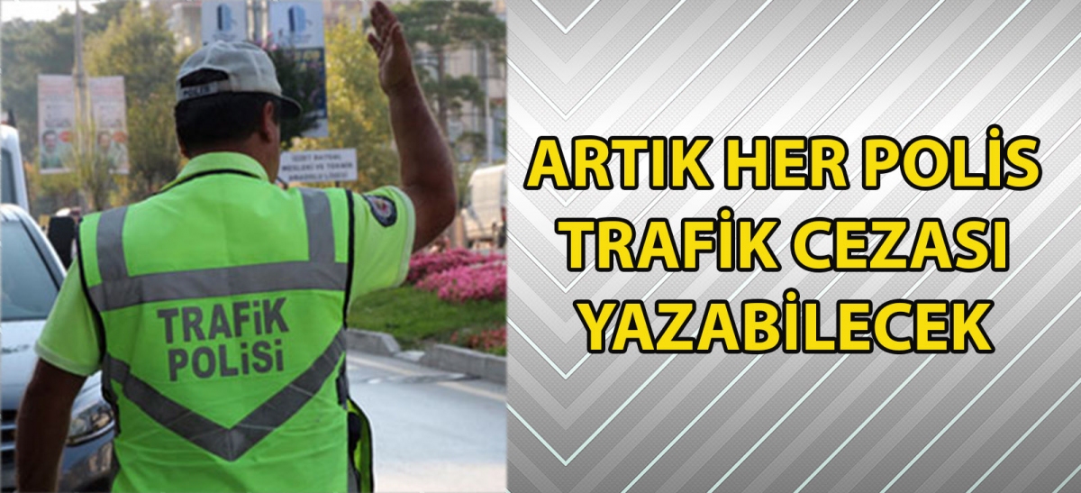 ARTIK HER POLİS TRAFİK CEZASI YAZABİLECEK