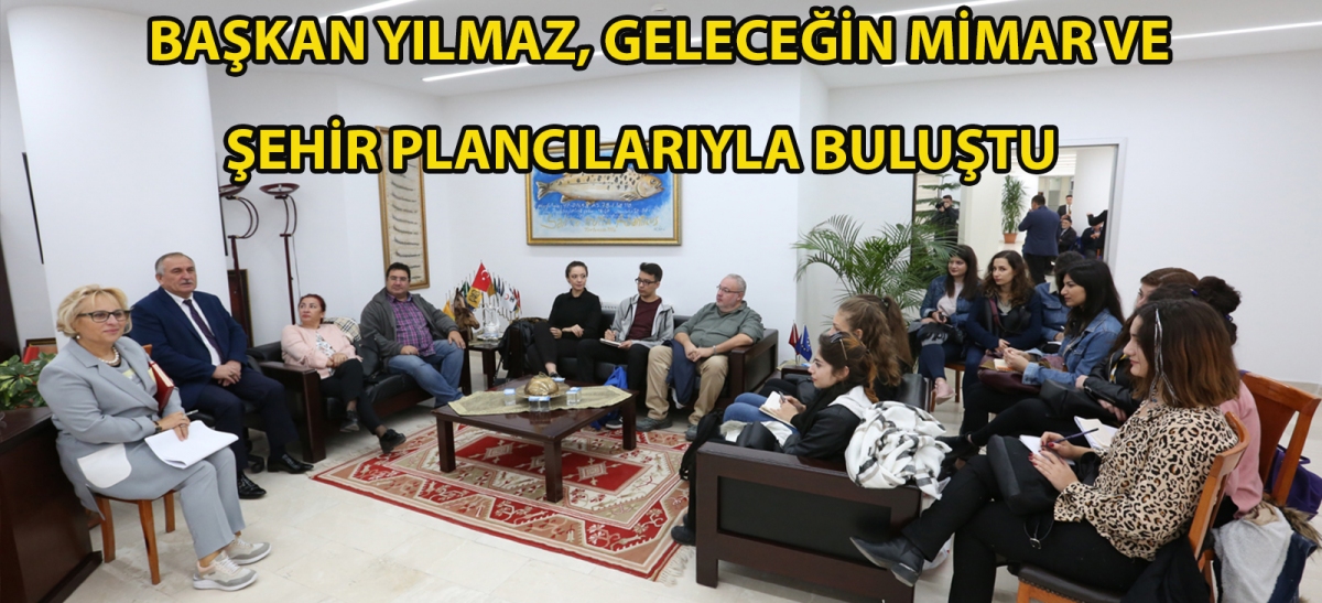 Başkan Yılmaz, geleceğin mimar ve şehir plancılarıyla buluştu