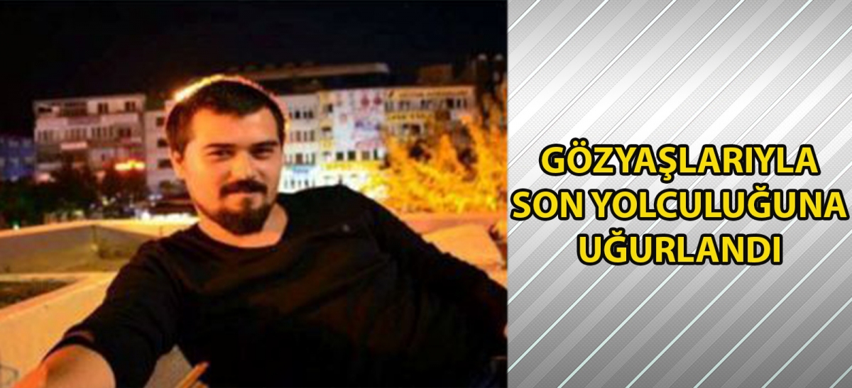 Gözyaşlarıyla son yolculuğuna uğurlandı