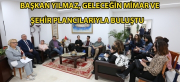 Başkan Yılmaz, geleceğin mimar ve şehir plancılarıyla buluştu