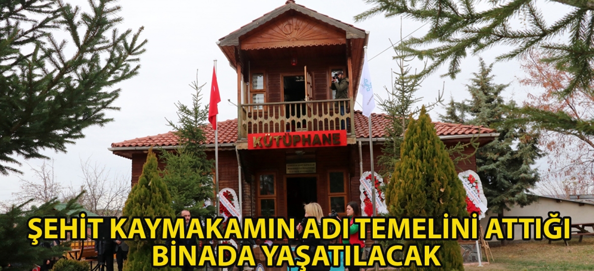 Şehit kaymakamın adı temelini attığı binada yaşatılacak