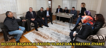 Belediye Başkanı Alaaddin Yılmaz'dan 6 hastaya ziyaret
