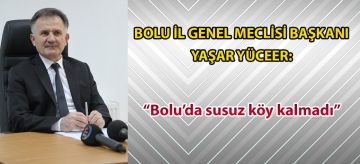 BOLU İL GENEL MECLİSİ BAŞKANI YAŞAR YÜCEER:  "Bolu'da susuz köy kalmadı"
