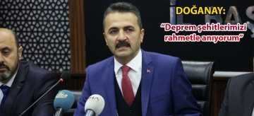 Doğanay; "Deprem şehitlerimizi rahmetle anıyorum"