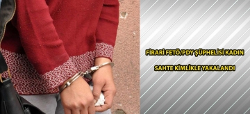 Firari FETÖ/PDY şüphelisi kadın sahte kimlikle yakalandı