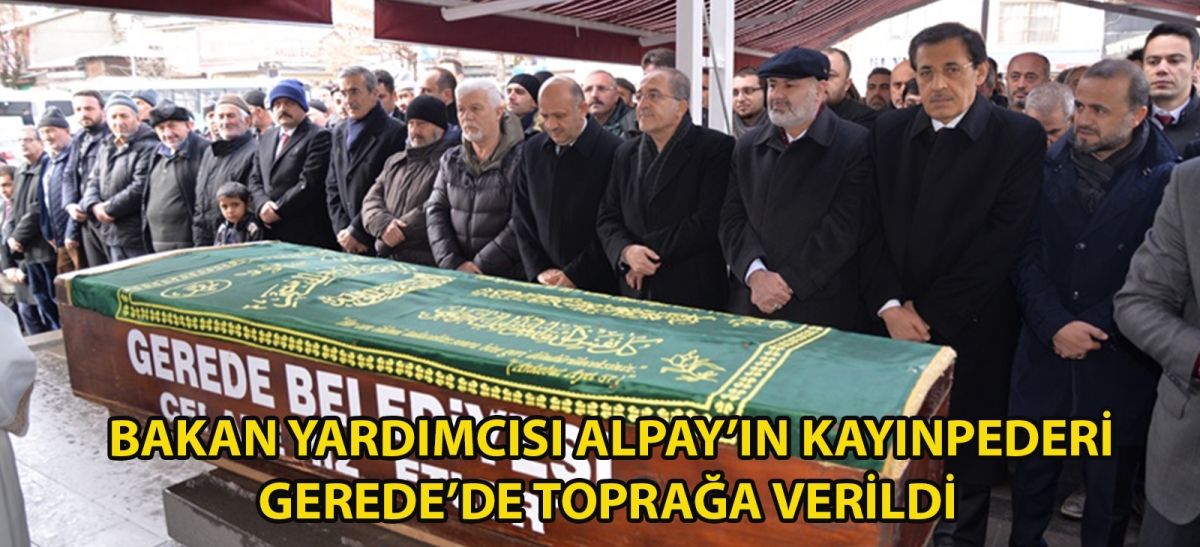 BAKAN YARDIMCISI ALPAY'IN KAYINPEDERİ GEREDE'DE TOPRAĞA VERİLDİ