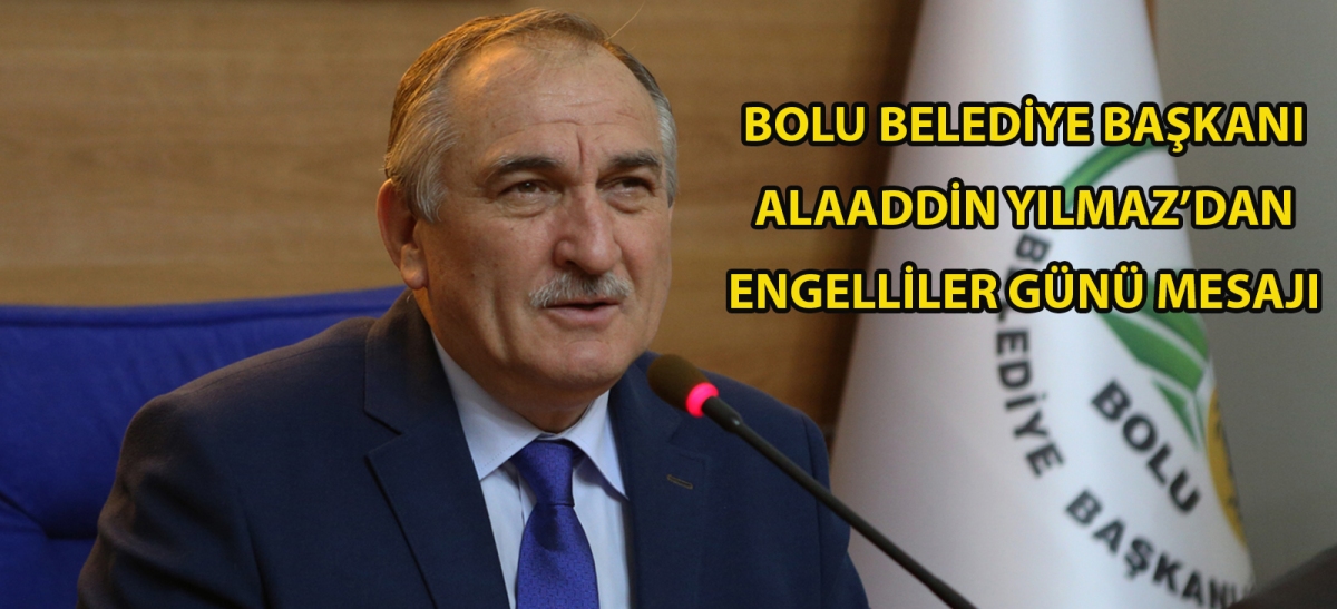 Bolu Belediye Başkanı Alaaddin Yılmaz'dan Engelliler günü mesajı