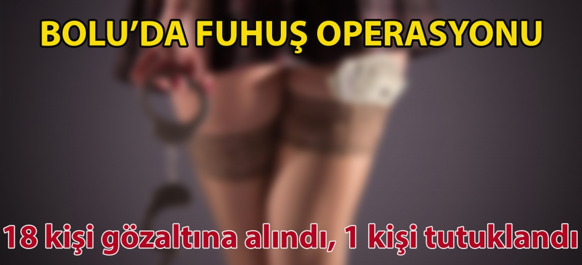 Bolu'da fuhuş operasyonu: 18 kişi gözaltına alındı, 1 kişi tutuklandı