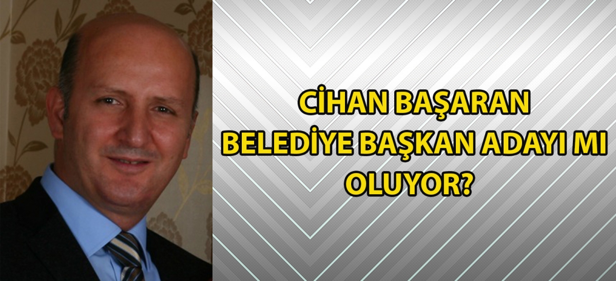 CİHAN BAŞARAN BELEDİYE BAŞKANI ADAYI MI OLUYOR?