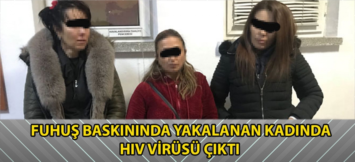 FUHUŞ BASKININDA YAKALANAN KADINDA HIV VİRÜSÜ ÇIKTI