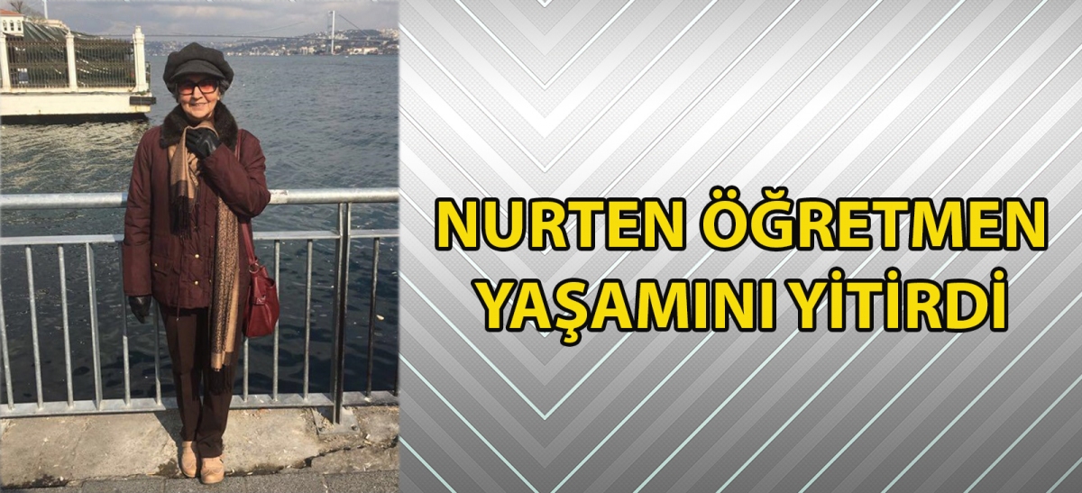 NURTEN ÖĞRETMEN YAŞAMINI YİTİRDİ