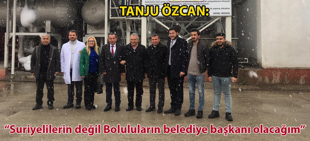 TANJU ÖZCAN: ''SURİYELİLERİN DEĞİL BOLULULARIN BELEDİYE BAŞKANI OLACAĞIM''
