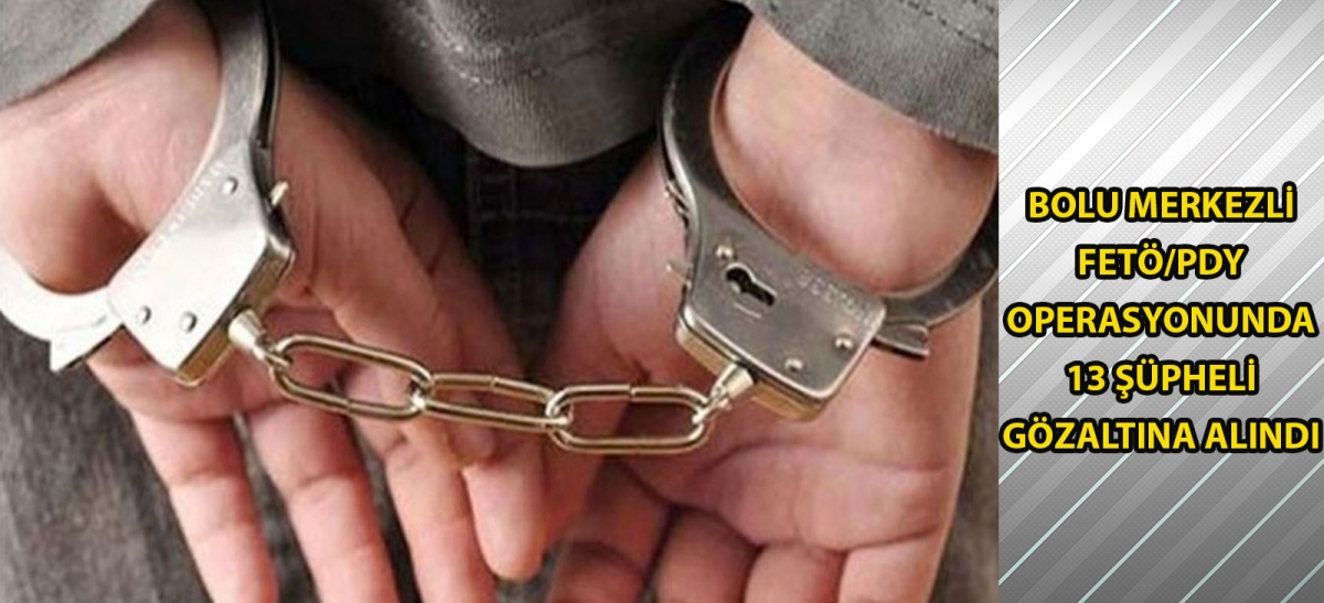 Bolu merkezli FETÖ/PDY operasyonunda 13 şüpheli gözaltına alındı