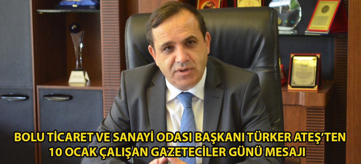 Bolu Ticaret ve Sanayi Odası Başkanı Türker Ateş'ten 10 Ocak Çalışan Gazeteciler Günü mesajı