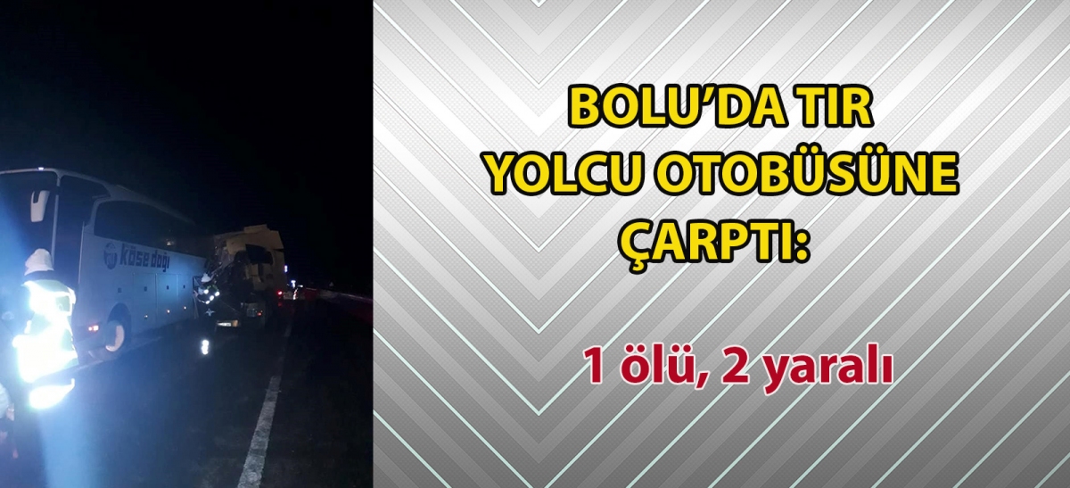 Bolu'da tır, yolcu otobüsüne çarptı: 1 ölü, 2 yaralı