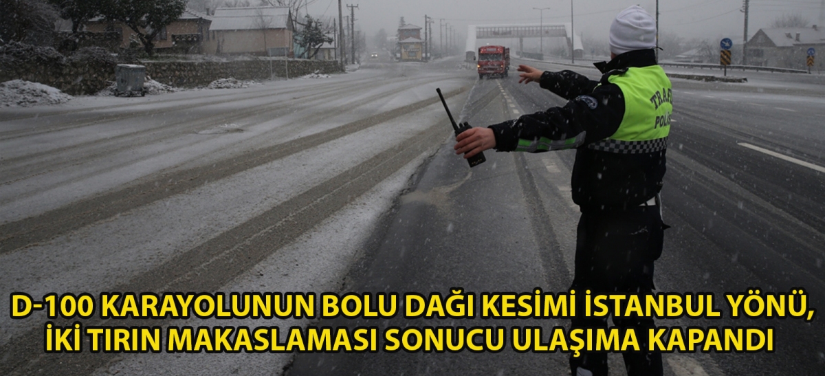 D-100 kara yolunun Bolu Dağı kesimi İstanbul yönü, iki tırın makaslaması sonucu ulaşıma kapandı