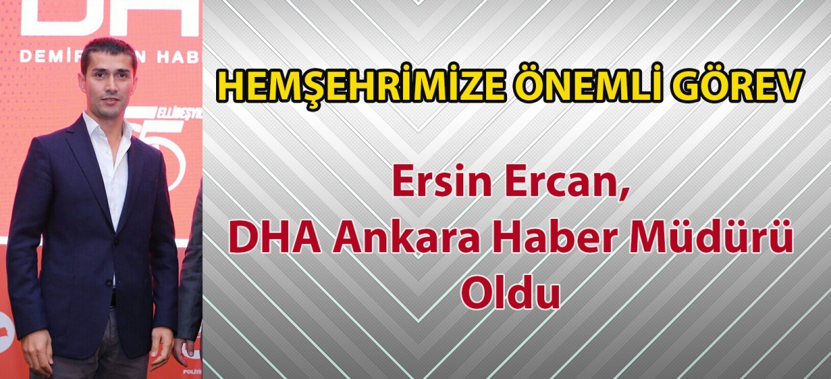 ERSİN ERCAN, DHA ANKARA HABER MÜDÜRÜ OLDU