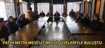 FATİH METİN MEVCUT MECLİS ÜYELERİYLE BULUŞTU