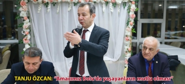 TANJU ÖZCAN: "AMACIMIZ BOLU'DA YAŞAYANLARIN MUTLU OLMASI"