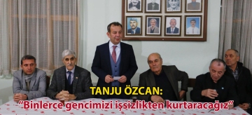 TANJU ÖZCAN: "BİNLERCE GENCİMİZİ İŞSİZLİKTEN KURTARACAĞIZ"
