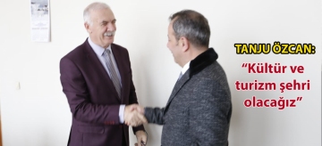 TANJU ÖZCAN: "KÜLTÜR VE TURİZM ŞEHRİ OLACAĞIZ"