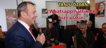 TANJU ÖZCAN: "WHATSAPP HATTINDAN BİZE ULAŞIN"