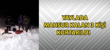 Yaylada mahsur kalan 3 kişi kurtarıldı