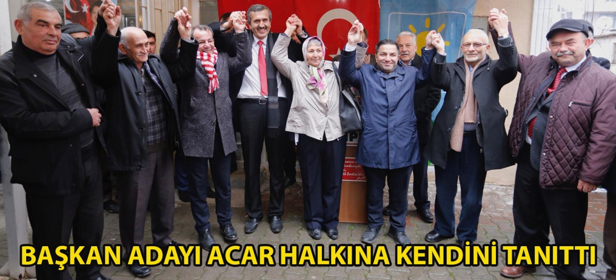 BAŞKAN ADAYI ACAR HALKINA KENDİNİ TANITTI