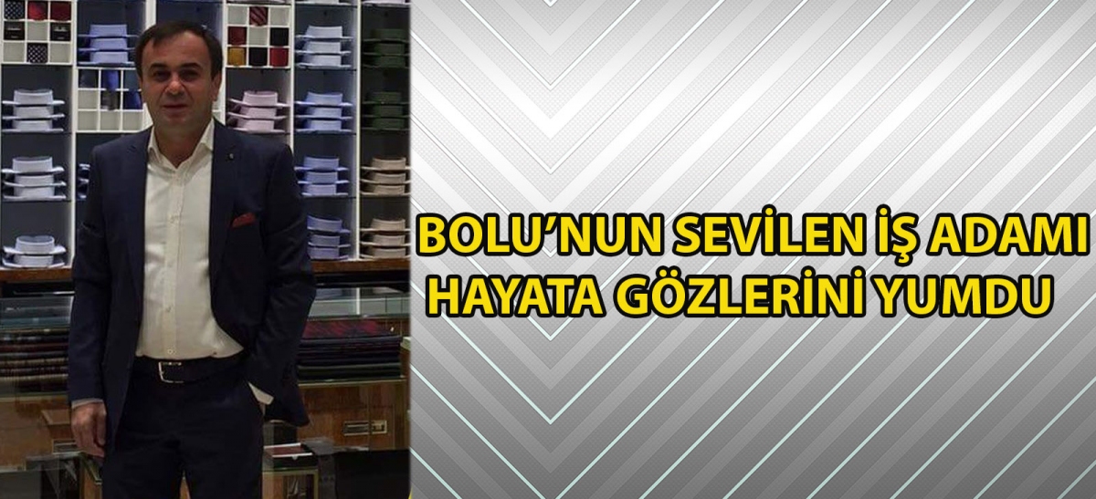 BOLU'NUN SEVİLEN İŞ ADAMI HAYATA GÖZLERİNİ YUMDU