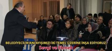 Belediyecilik anlayışımızı iki temel üzerine inşa ediyoruz: SEVGİ ve EKMEK